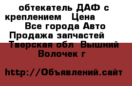 обтекатель ДАФ с креплением › Цена ­ 20 000 - Все города Авто » Продажа запчастей   . Тверская обл.,Вышний Волочек г.